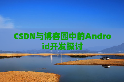 CSDN与博客园中的Android开发探讨